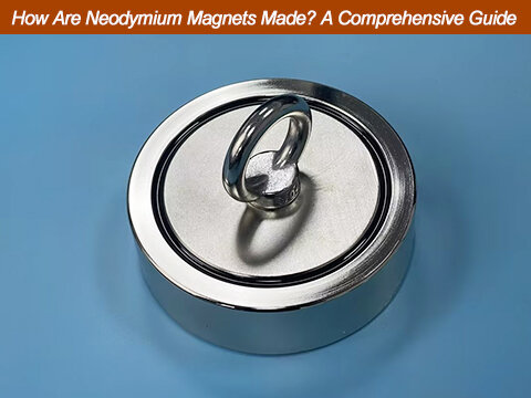How Are Neodymium Magnets Made? A Comprehensive Guide 